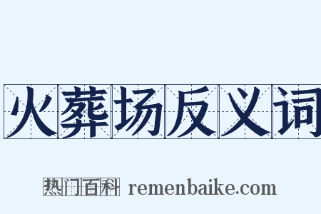 火葬场反义词是什么意思的图片